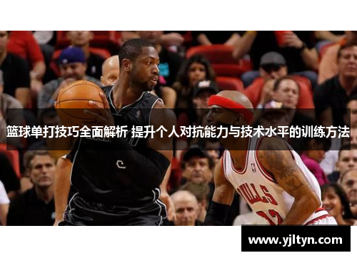 篮球单打技巧全面解析 提升个人对抗能力与技术水平的训练方法