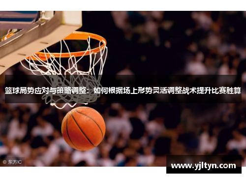 篮球局势应对与策略调整：如何根据场上形势灵活调整战术提升比赛胜算