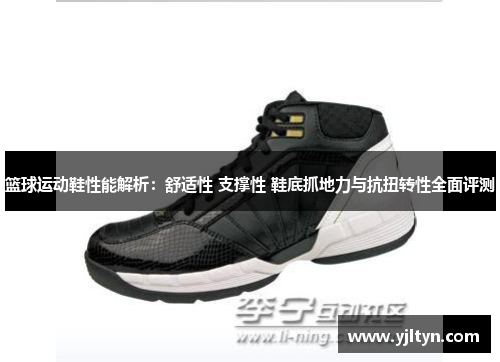 篮球运动鞋性能解析：舒适性 支撑性 鞋底抓地力与抗扭转性全面评测