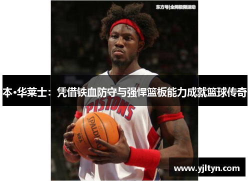 本·华莱士：凭借铁血防守与强悍篮板能力成就篮球传奇