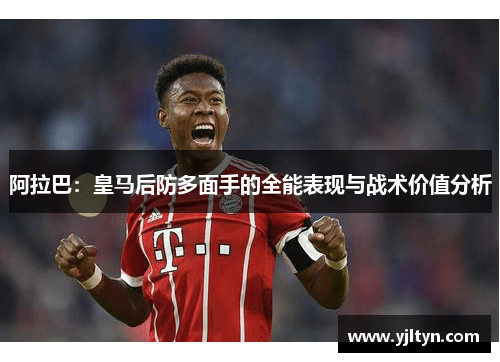 阿拉巴：皇马后防多面手的全能表现与战术价值分析