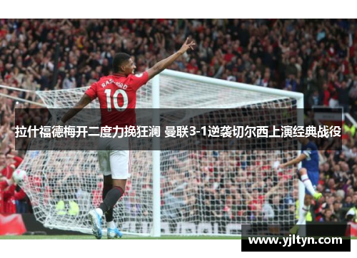 拉什福德梅开二度力挽狂澜 曼联3-1逆袭切尔西上演经典战役