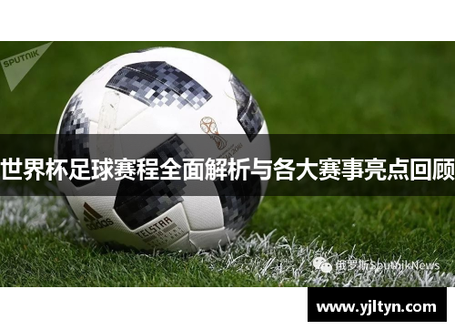世界杯足球赛程全面解析与各大赛事亮点回顾