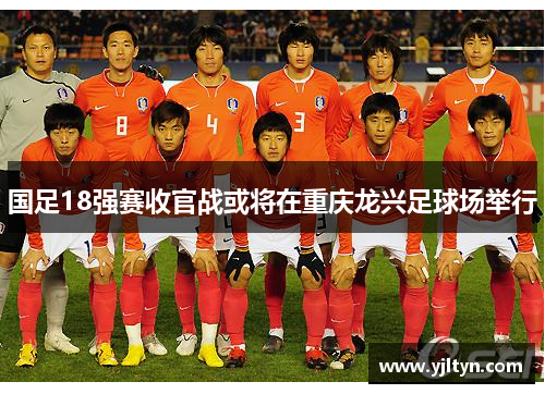 国足18强赛收官战或将在重庆龙兴足球场举行