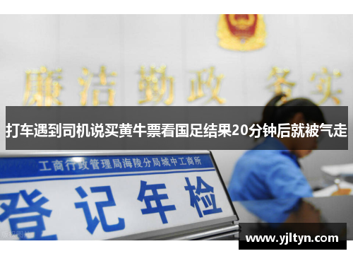 打车遇到司机说买黄牛票看国足结果20分钟后就被气走