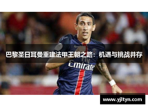 巴黎圣日耳曼重建法甲王朝之路：机遇与挑战并存
