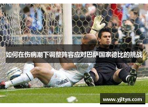 如何在伤病潮下调整阵容应对巴萨国家德比的挑战