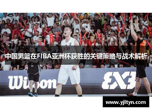 中国男篮在FIBA亚洲杯获胜的关键策略与战术解析