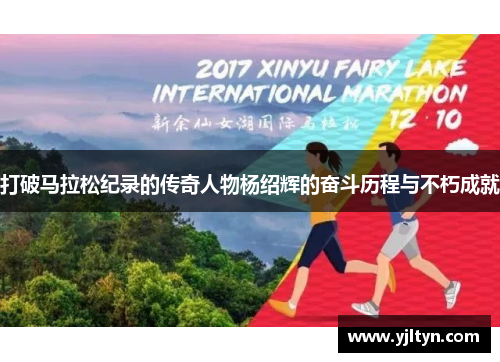 打破马拉松纪录的传奇人物杨绍辉的奋斗历程与不朽成就