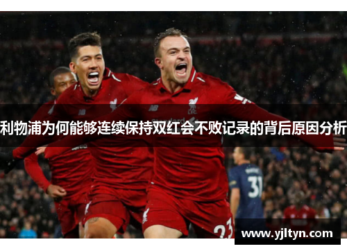 利物浦为何能够连续保持双红会不败记录的背后原因分析