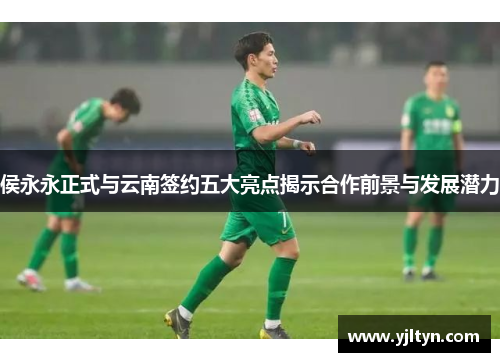 侯永永正式与云南签约五大亮点揭示合作前景与发展潜力