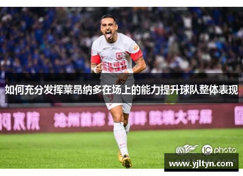 如何充分发挥莱昂纳多在场上的能力提升球队整体表现