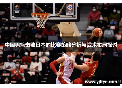 中国男篮击败日本的比赛策略分析与战术布局探讨