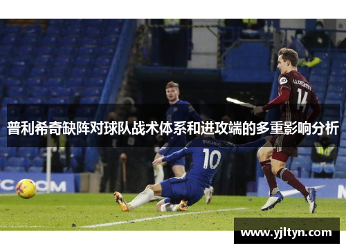 普利希奇缺阵对球队战术体系和进攻端的多重影响分析