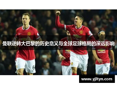 曼联逆转大巴黎的历史意义与全球足球格局的深远影响