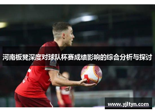 河南板凳深度对球队杯赛成绩影响的综合分析与探讨