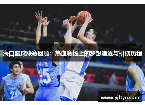 海口篮球联赛回顾：热血赛场上的梦想追逐与拼搏历程