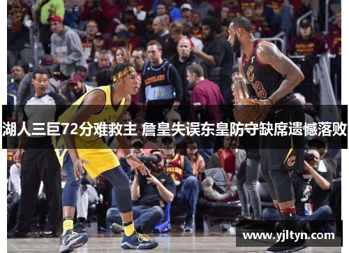 湖人三巨72分难救主 詹皇失误东皇防守缺席遗憾落败