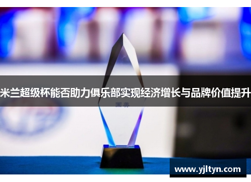 米兰超级杯能否助力俱乐部实现经济增长与品牌价值提升
