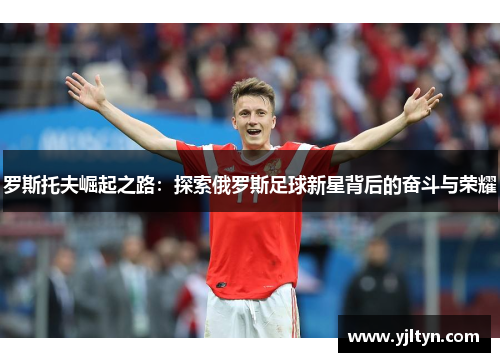 罗斯托夫崛起之路：探索俄罗斯足球新星背后的奋斗与荣耀