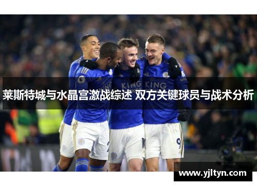 莱斯特城与水晶宫激战综述 双方关键球员与战术分析 莱斯特城与水晶宫激战综述 双方关键球员与战术分析