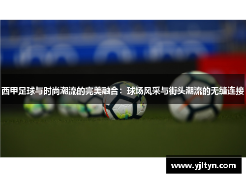 西甲足球与时尚潮流的完美融合:球场风采与街头潮流的无缝连接 西甲足球与时尚潮流的完美融合:球场风采与街头潮流的无缝连接
