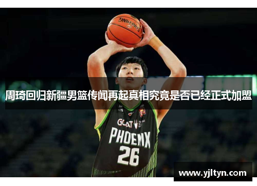 周琦回归新疆男篮传闻再起真相究竟是否已经正式加盟