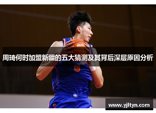 周琦何时加盟新疆的五大猜测及其背后深层原因分析