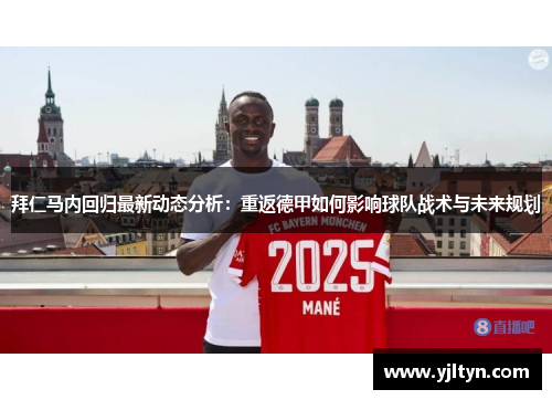 拜仁马内回归最新动态分析：重返德甲如何影响球队战术与未来规划