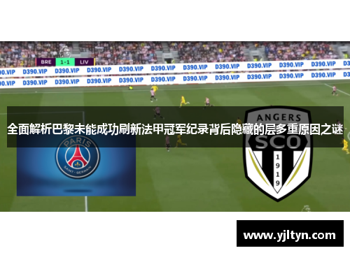 全面解析巴黎未能成功刷新法甲冠军纪录背后隐藏的层多重原因之谜 全面解析巴黎未能成功刷新法甲冠军纪录背后隐藏的层多重原因之谜