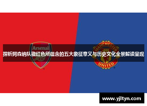 探析阿森纳队徽红色所蕴含的五大象征意义与历史文化全景解读呈现