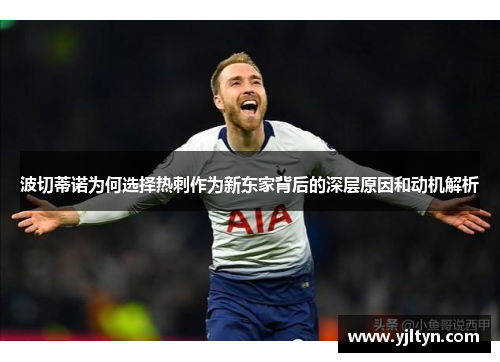 波切蒂诺为何选择热刺作为新东家背后的深层原因和动机解析 波切蒂诺为何选择热刺作为新东家背后的深层原因和动机解析